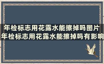 年检标志用花露水能擦掉吗图片 年检标志用花露水能擦掉吗有影响吗